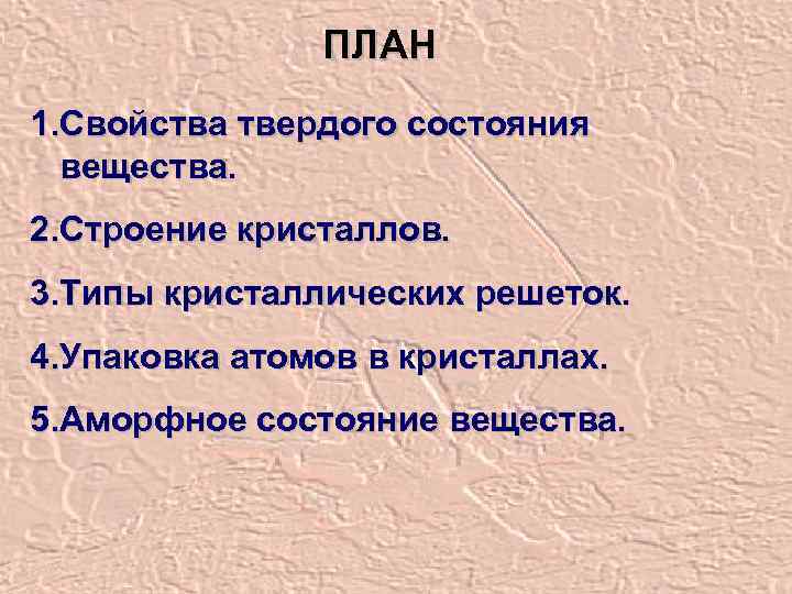 ПЛАН 1. Свойства твердого состояния вещества. 2. Строение кристаллов. 3. Типы кристаллических решеток. 4.