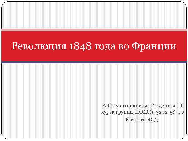 Революция 1848 года во Франции Работу выполнила: Студентка III курса группы ПОДб(г)3202 -58 -00