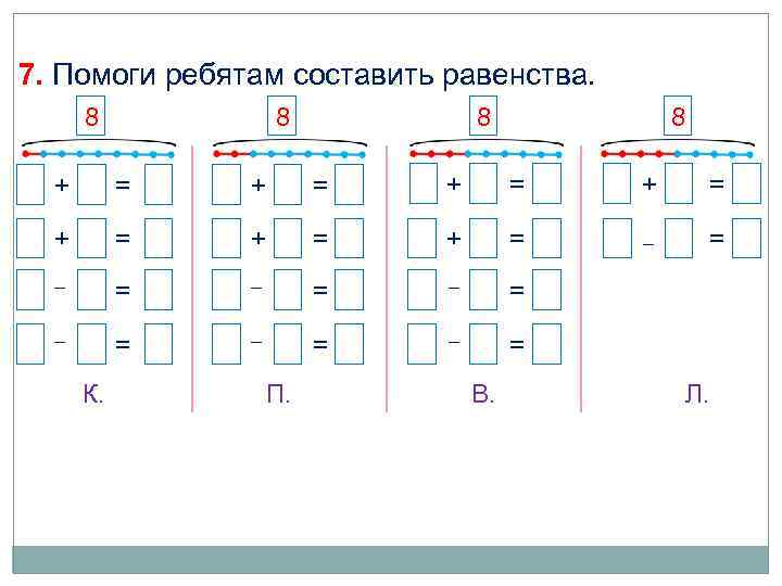 7. Помоги ребятам составить равенства. 8 8 1 + 7 = 8 2 +
