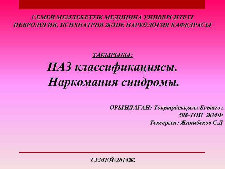 СЕМЕЙ МЕМЛЕКЕТТІК МЕДИЦИНА УНИВЕРСИТЕТІ НЕВРОЛОГИЯ, ПСИХИАТРИЯ ЖӘНЕ НАРКОЛОГИЯ КАФЕДРАСЫ ТАҚЫРЫБЫ: ПАЗ классификациясы. Наркомания синдромы.