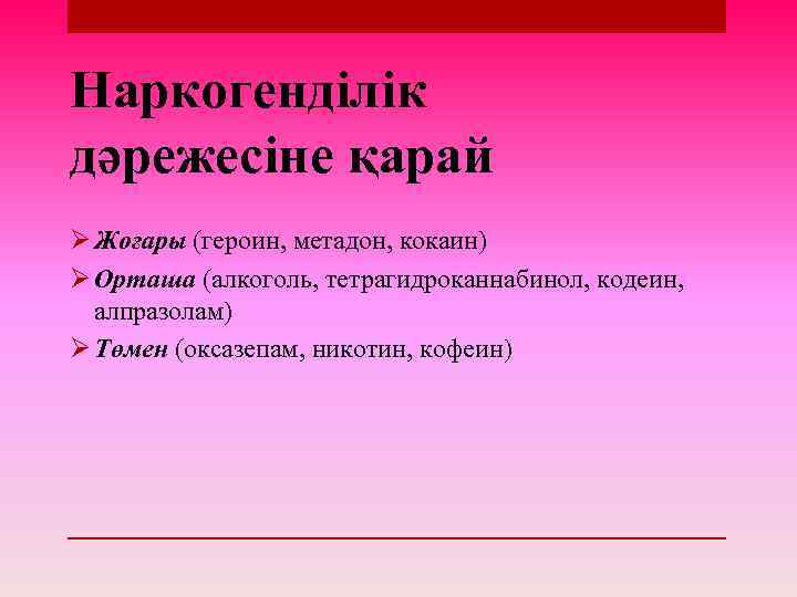 Наркогенділік дәрежесіне қарай Ø Жоғары (героин, метадон, кокаин) Ø Орташа (алкоголь, тетрагидроканнабинол, кодеин, алпразолам)