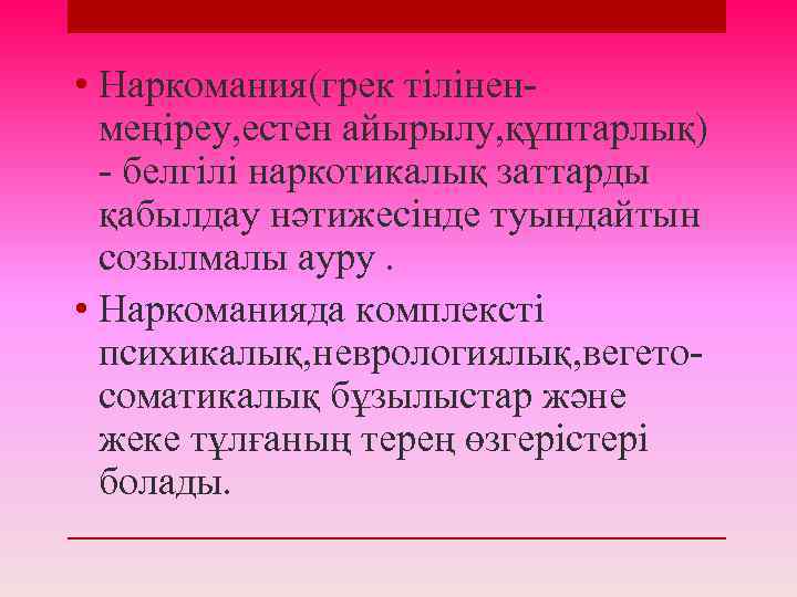  • Наркомания(грек тіліненмеңіреу, естен айырылу, құштарлық) - белгілі наркотикалық заттарды қабылдау нәтижесінде туындайтын