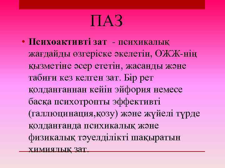 ПАЗ • Психоактивті зат - психикалық жағдайды өзгеріске әкелетін, ОЖЖ-нің қызметіне әсер ететін, жасанды