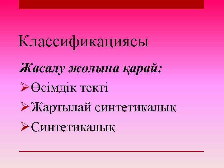 Классификациясы Жасалу жолына қарай: ØӨсімдік текті ØЖартылай синтетикалық ØСинтетикалық 