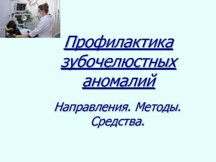 Профилактика зубочелюстных аномалий Направления. Методы. Средства. 