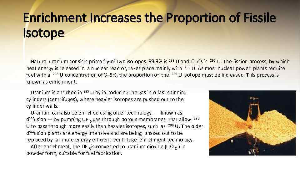 Enrichment Increases the Proportion of Fissile Isotope Natural uranium consists primarily of two isotopes: