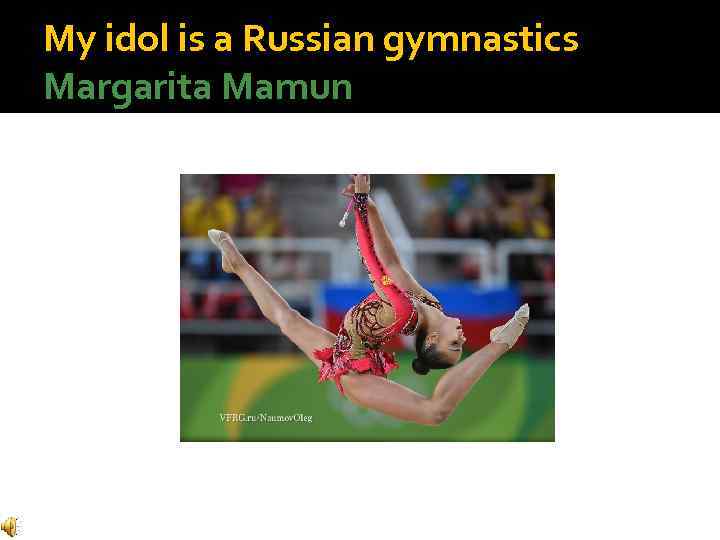 My idol is a Russian gymnastics Margarita Mamun 