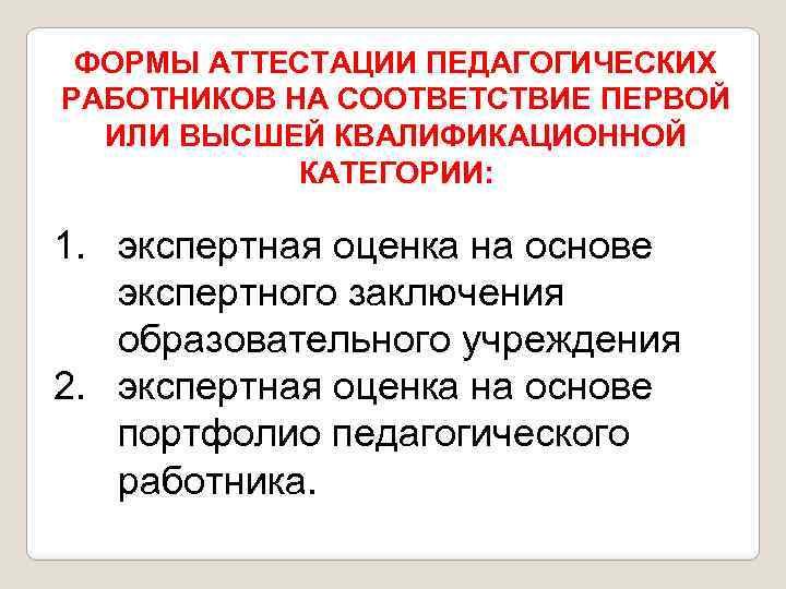 ФОРМЫ АТТЕСТАЦИИ ПЕДАГОГИЧЕСКИХ РАБОТНИКОВ НА СООТВЕТСТВИЕ ПЕРВОЙ ИЛИ ВЫСШЕЙ КВАЛИФИКАЦИОННОЙ КАТЕГОРИИ: 1. экспертная оценка