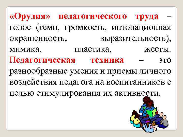  «Орудия» педагогического труда – голос (темп, громкость, интонационная окрашенность, выразительность), мимика, пластика, жесты.