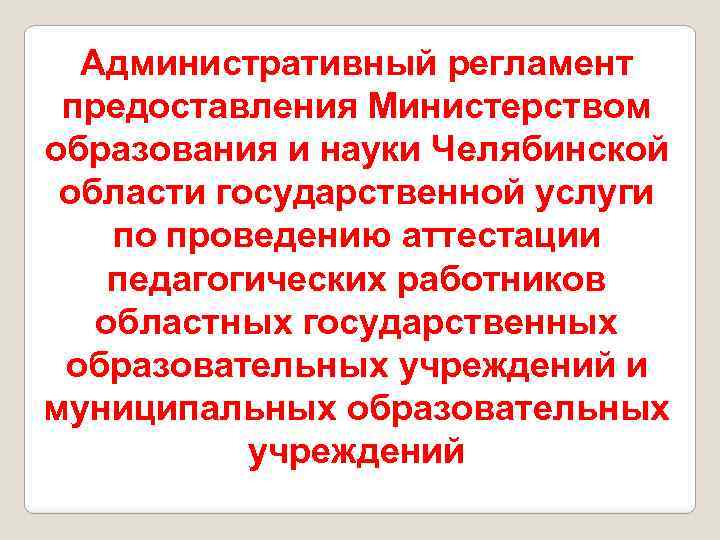 Административный регламент предоставления Министерством образования и науки Челябинской области государственной услуги по проведению аттестации