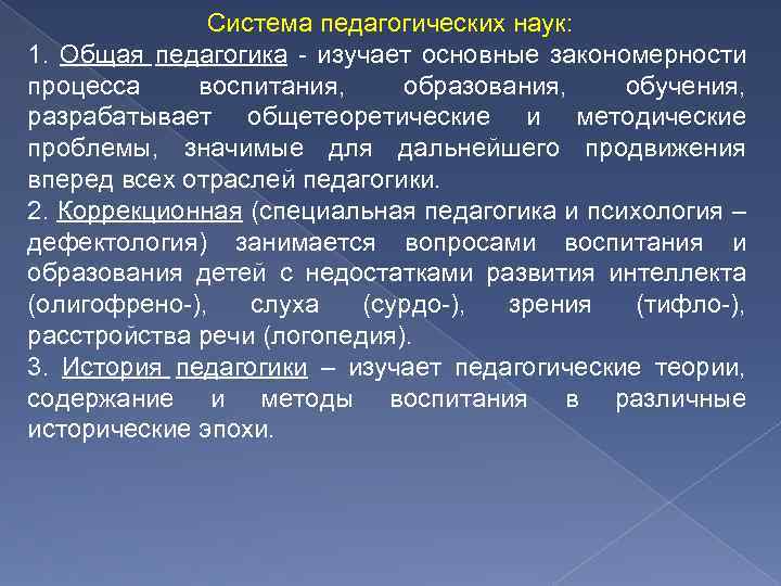 Система педагогических наук: 1. Общая педагогика - изучает основные закономерности процесса воспитания, образования, обучения,