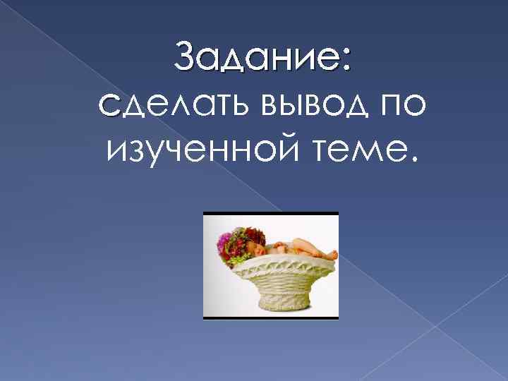 Задание: сделать вывод по изученной теме. 