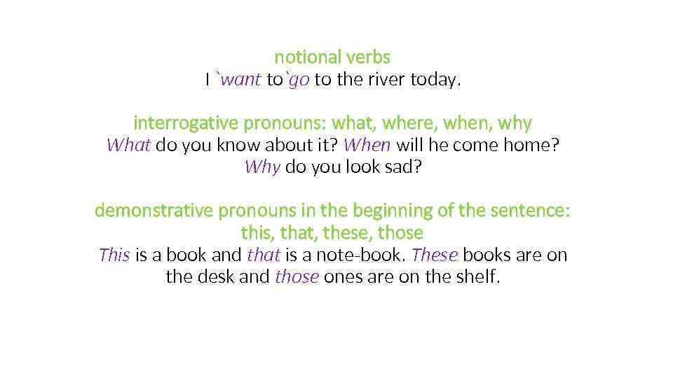 notional verbs I `want to`go to the river today. interrogative pronouns: what, where, when,