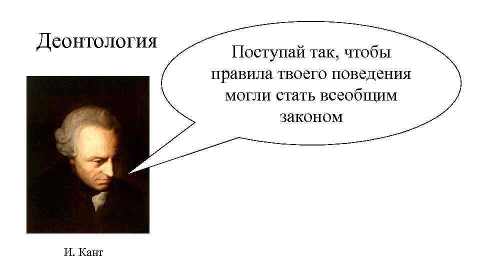 Деонтология И. Кант Поступай так, чтобы правила твоего поведения могли стать всеобщим законом 
