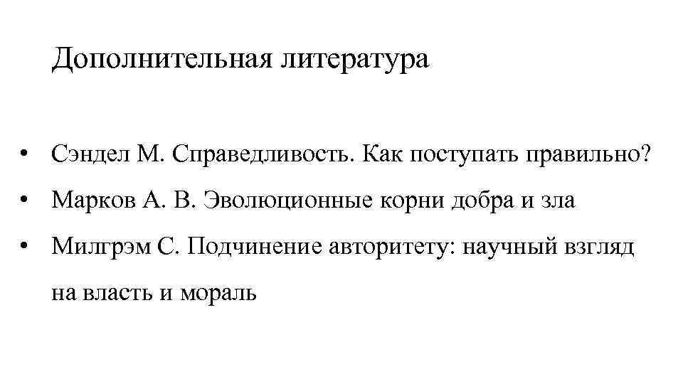 Дополнительная литература • Сэндел М. Справедливость. Как поступать правильно? • Марков А. В. Эволюционные