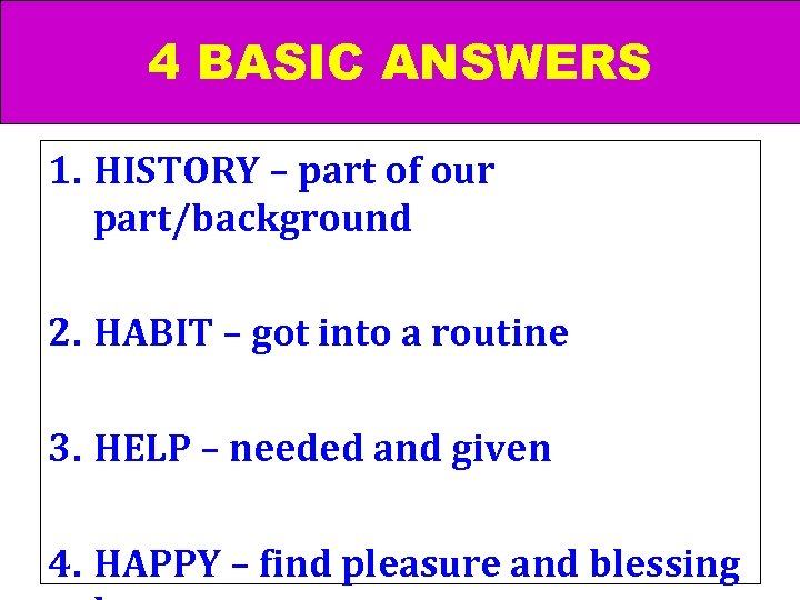 4 BASIC ANSWERS 1. HISTORY – part of our part/background 2. HABIT – got