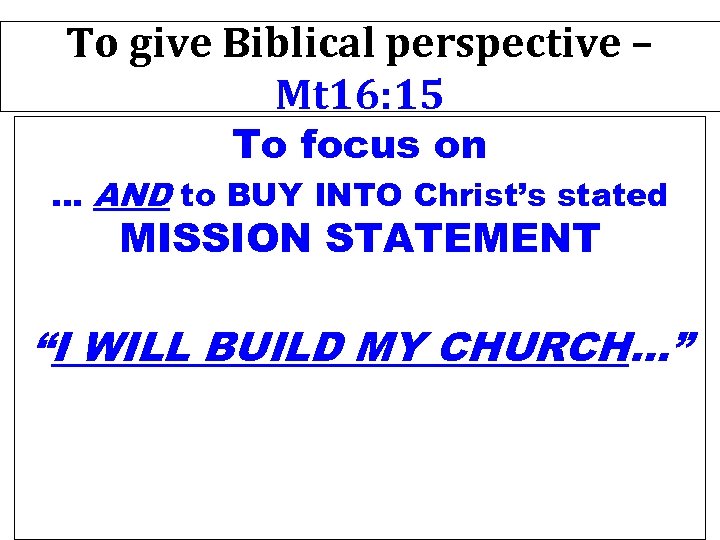 To give Biblical perspective – Mt 16: 15 To focus on … AND to