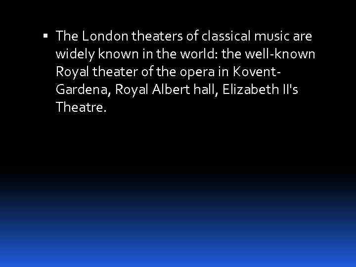  The London theaters of classical music are widely known in the world: the