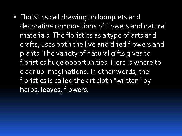  Floristics call drawing up bouquets and decorative compositions of flowers and natural materials.