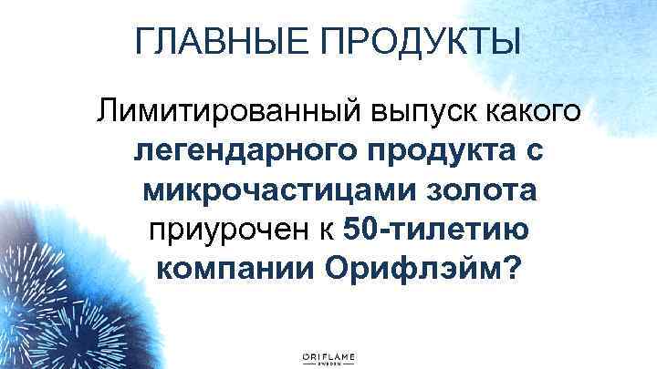 ГЛАВНЫЕ ПРОДУКТЫ Лимитированный выпуск какого легендарного продукта с микрочастицами золота приурочен к 50 -тилетию