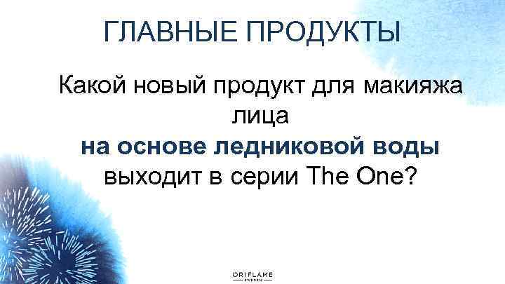 ГЛАВНЫЕ ПРОДУКТЫ Какой новый продукт для макияжа лица на основе ледниковой воды выходит в