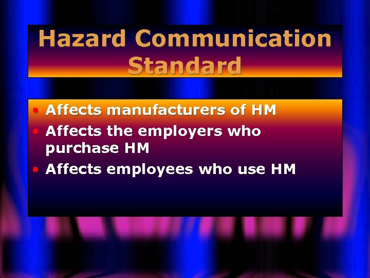 Hazard Communication Standard • • Affects manufacturers of HM Affects the employers who purchase