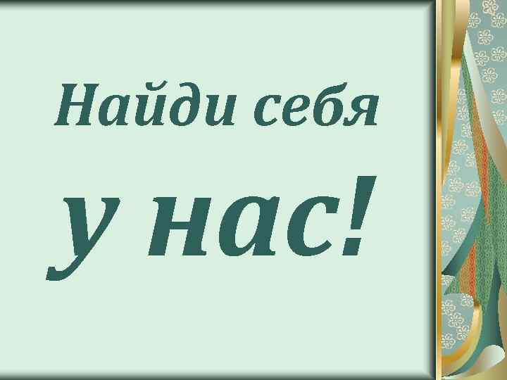 Найди себя у нас! 