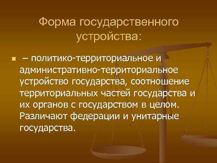 Форма государственного устройства: n – политико-территориальное и административно-территориальное устройство государства, соотношение территориальных частей государства