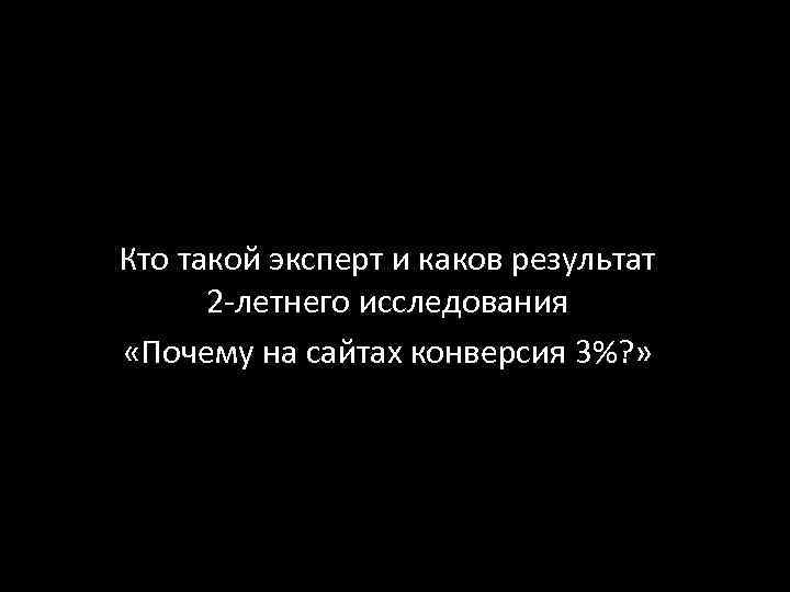 Кто такой эксперт и каков результат 2 -летнего исследования «Почему на сайтах конверсия 3%?