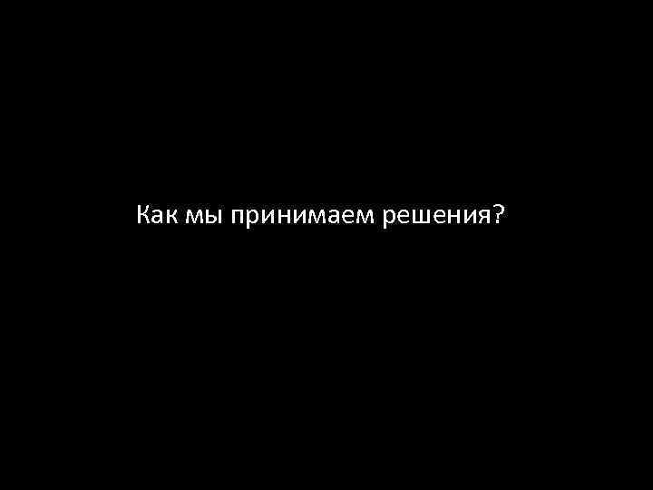 Как мы принимаем решения? 