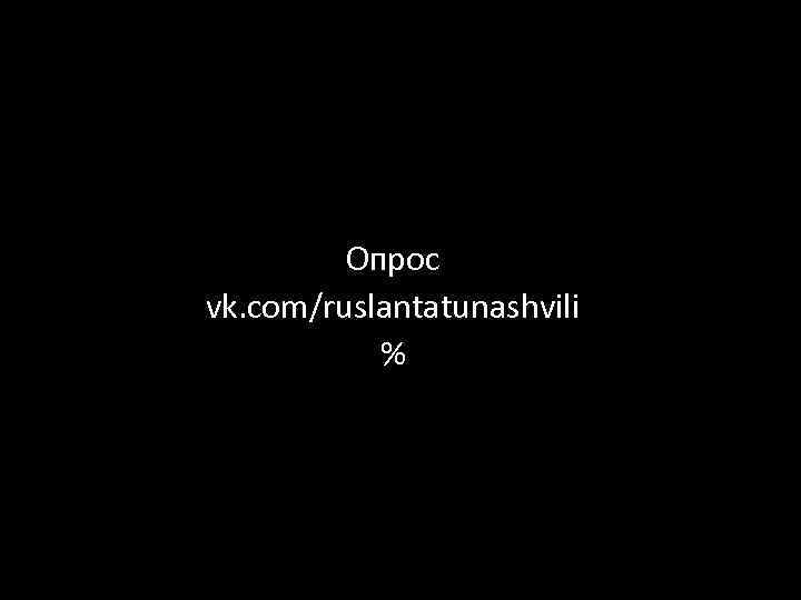 Опрос vk. com/ruslantatunashvili % 