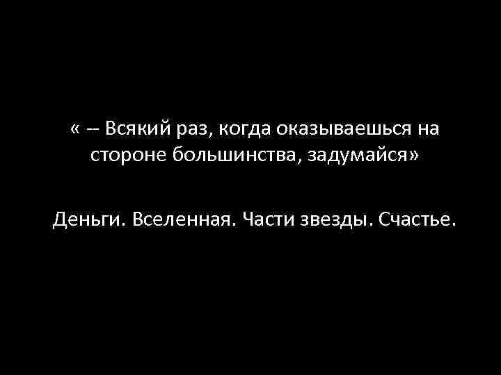  « -- Всякий раз, когда оказываешься на стороне большинства, задумайся» Деньги. Вселенная. Части