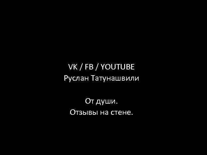 VK / FB / YOUTUBE Руслан Татунашвили От души. Отзывы на стене. 