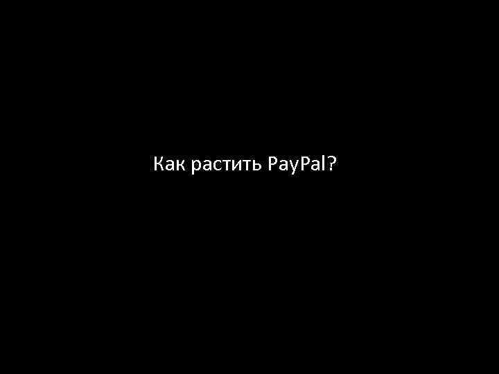 Как растить Pay. Pal? 