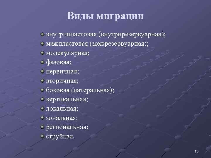 Виды миграции внутрипластовая (внутрирезервуарная); межпластовая (межрезервуарная); молекулярная; фазовая; первичная; вторичная; боковая (латеральная); вертикальная; локальная;