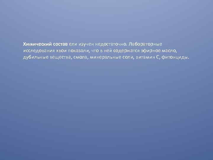 Химический состав ели изучен недостаточно. Лабораторные исследования хвои показали, что в ней содержатся эфирное