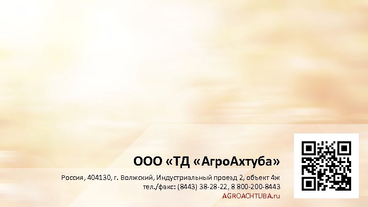 ООО «ТД «Агро. Ахтуба» Россия, 404130, г. Волжский, Индустриальный проезд 2, объект 4 ж