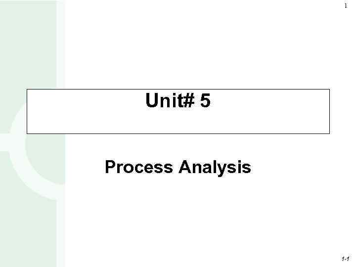 1 Unit# 5 Process Analysis 1 -1 