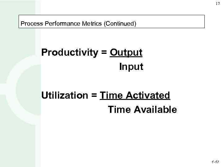 17 Process Performance Metrics (Continued) Productivity = Output Input Utilization = Time Activated Time