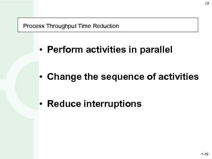 19 Process Throughput Time Reduction • Perform activities in parallel • Change the sequence