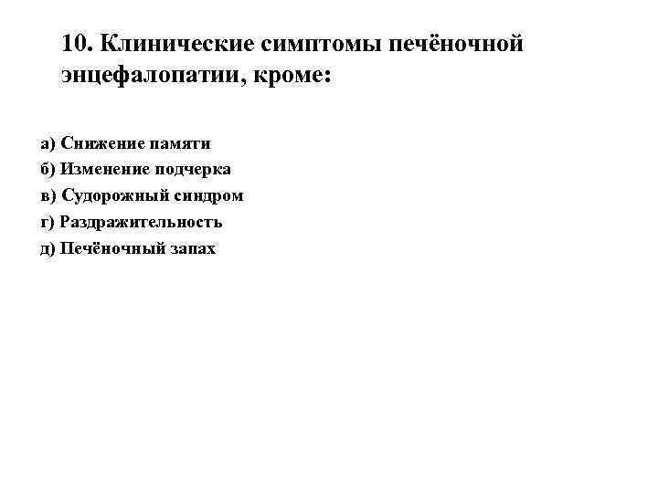 10. Клинические симптомы печёночной энцефалопатии, кроме: а) Снижение памяти б) Изменение подчерка в) Судорожный