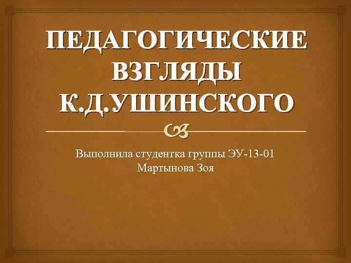 ПЕДАГОГИЧЕСКИЕ ВЗГЛЯДЫ К. Д. УШИНСКОГО Выполнила студентка группы ЭУ-13 -01 Мартынова Зоя 