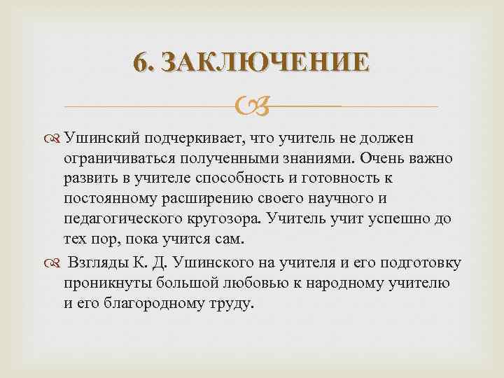 6. ЗАКЛЮЧЕНИЕ Ушинский подчеркивает, что учитель не должен ограничиваться полученными знаниями. Очень важно развить