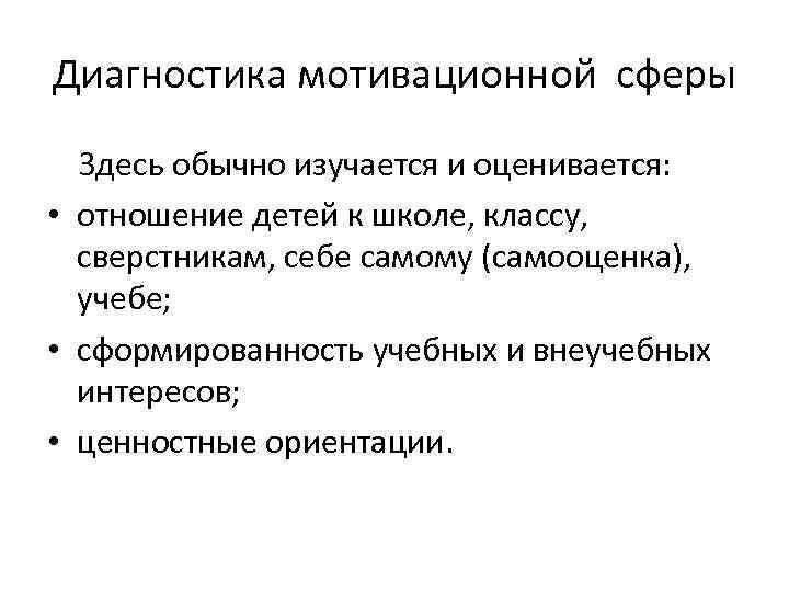 Диагностика мотивационной сферы Здесь обычно изучается и оценивается: • отношение детей к школе, классу,