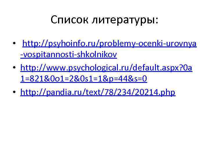 Список литературы: • http: //psyhoinfo. ru/problemy-ocenki-urovnya -vospitannosti-shkolnikov • http: //www. psychological. ru/default. aspx? 0