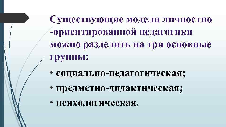 Существующие модели личностно -ориентированной педагогики можно разделить на три основные группы: • социально-педагогическая; •