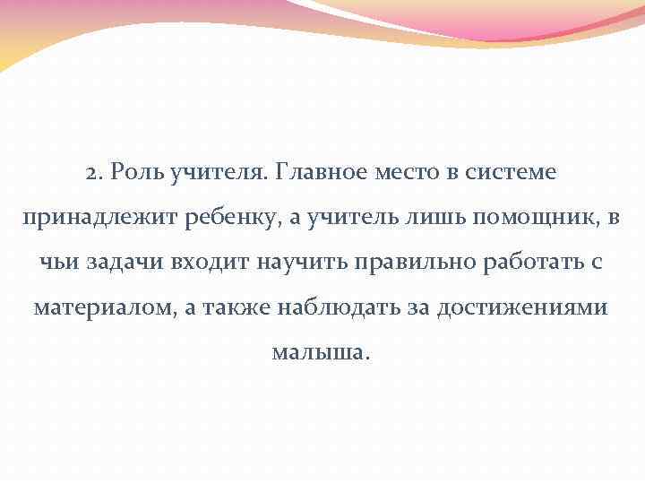 2. Роль учителя. Главное место в системе принадлежит ребенку, а учитель лишь помощник, в