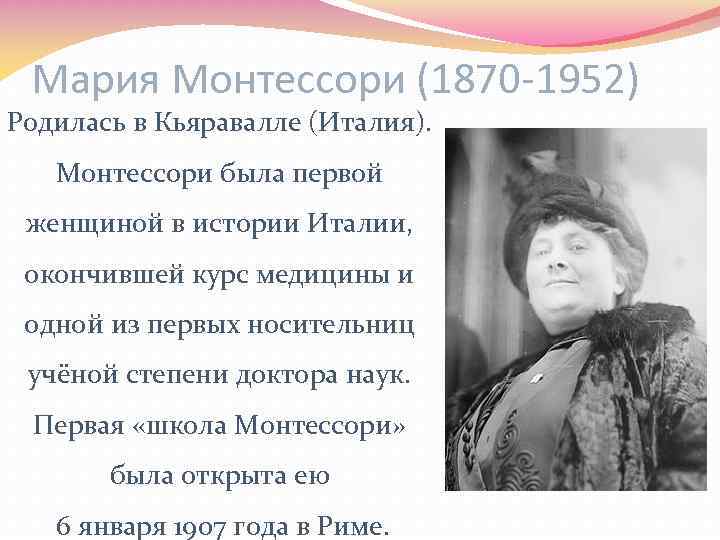 Мария Монтессори (1870 -1952) Родилась в Кьяравалле (Италия). Монтессори была первой женщиной в истории