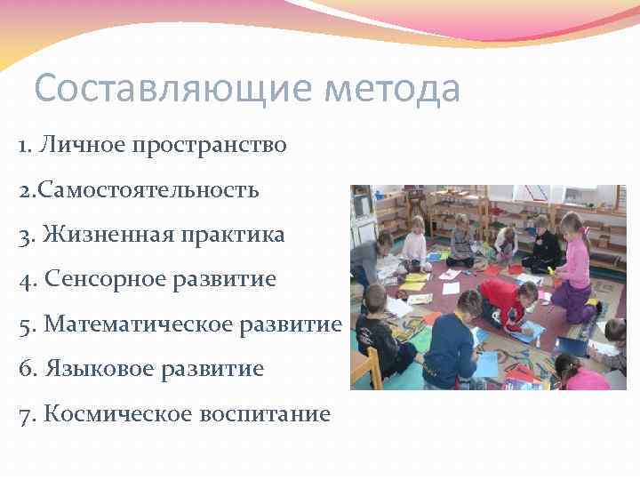 Составляющие метода 1. Личное пространство 2. Самостоятельность 3. Жизненная практика 4. Сенсорное развитие 5.