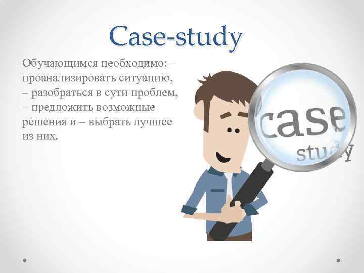 Case-study Обучающимся необходимо: – проанализировать ситуацию, – разобраться в сути проблем, – предложить возможные